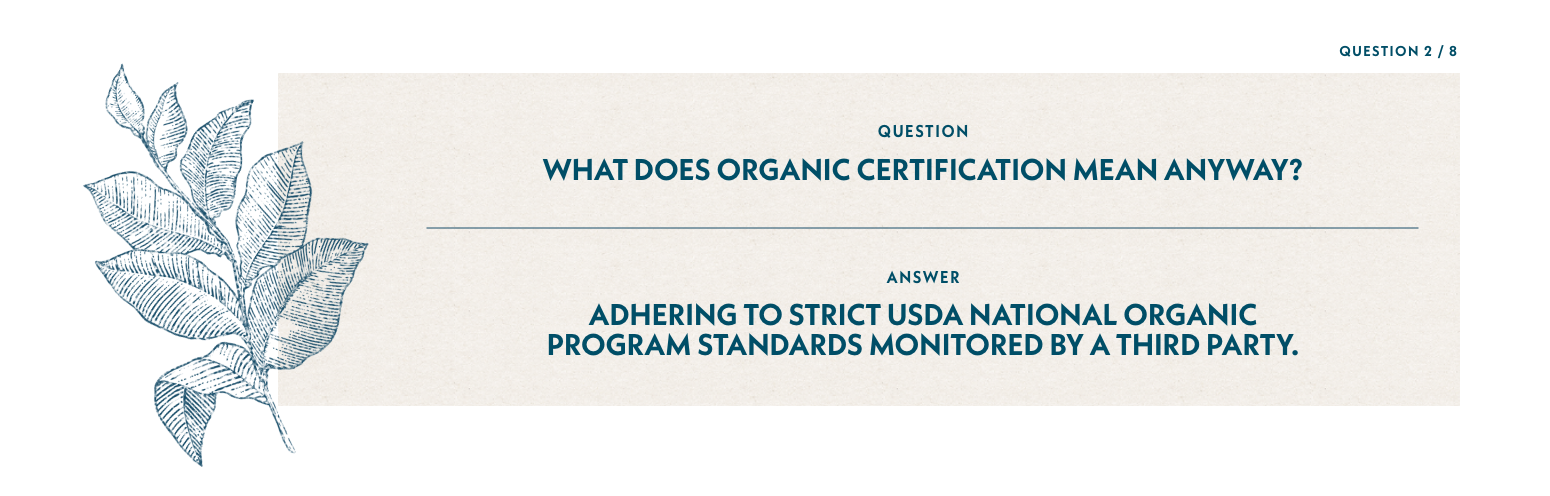 Q2: What does organic certification mean anyway? A2: Adhering to strict USDA National Organic Program Standards monitored by a third party.