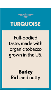 Turquoise - Full-bodied taste, made with organic tobacco grown in the US.  |  Burley Rich and nutty
